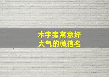 木字旁寓意好 大气的微信名